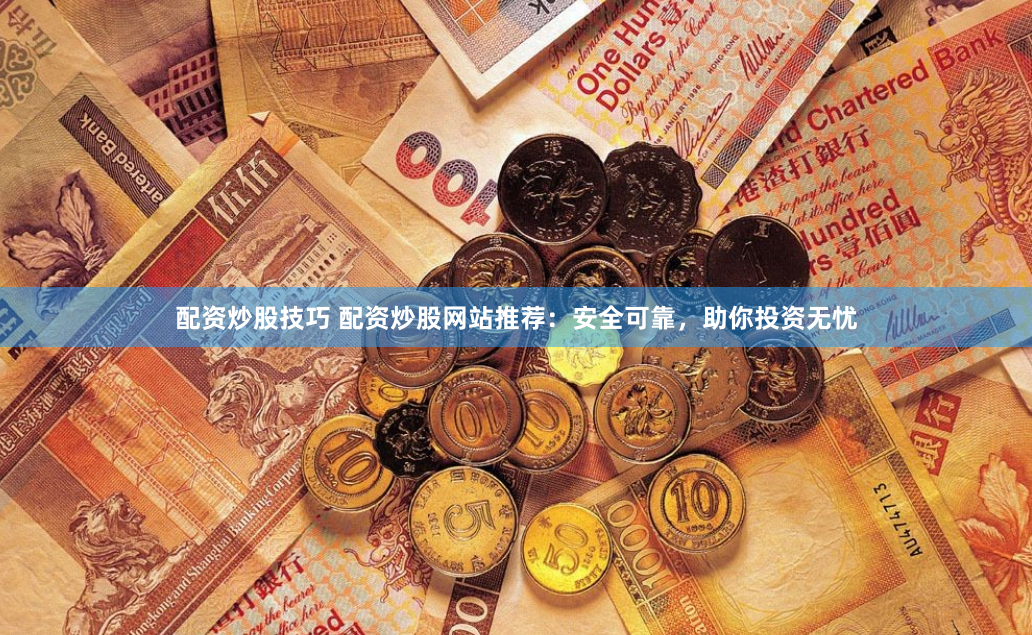 配資炒股技巧 配資炒股網(wǎng)站推薦：安全可靠，助你投資無憂